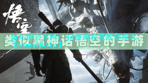 j9九游会官网：3d游戏设置眩晕