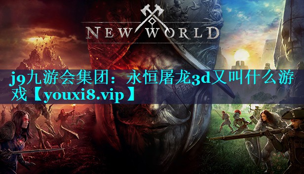j9九游会集团：永恒屠龙3d又叫什么游戏