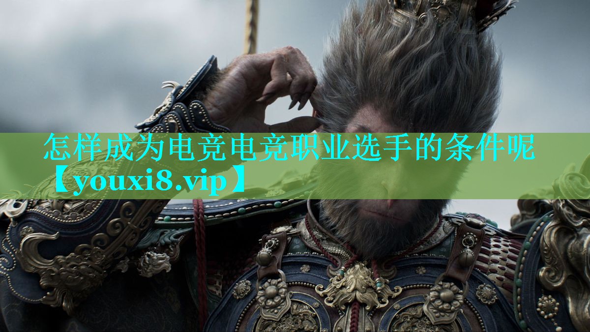 怎样成为电竞电竞职业选手的条件呢