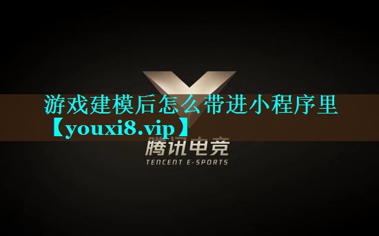 游戏建模后怎么带进小程序里