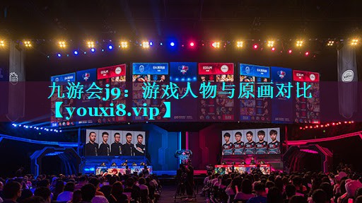 九游会j9：游戏人物与原画对比
