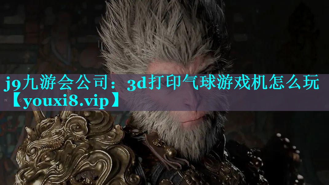 j9九游会公司：3d打印气球游戏机怎么玩