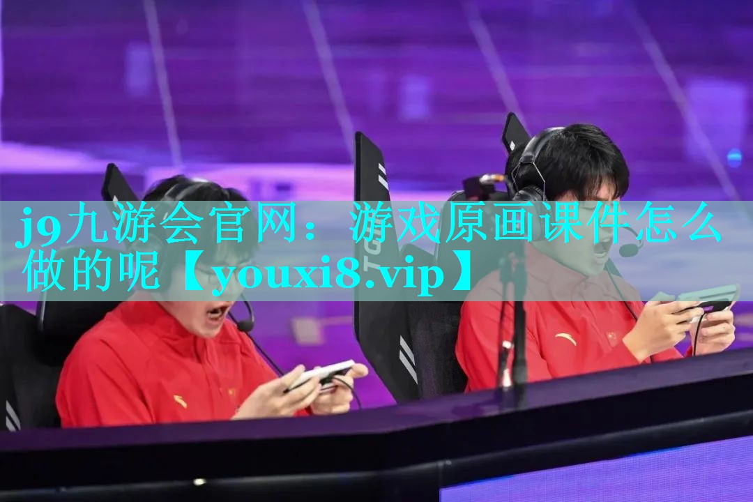 j9九游会官网：游戏原画课件怎么做的呢