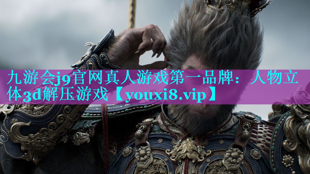 九游会j9官网真人游戏第一品牌：人物立体3d解压游戏