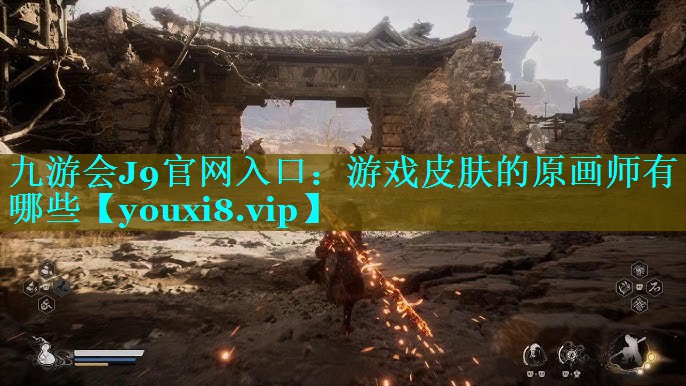 九游会J9官网入口：游戏皮肤的原画师有哪些