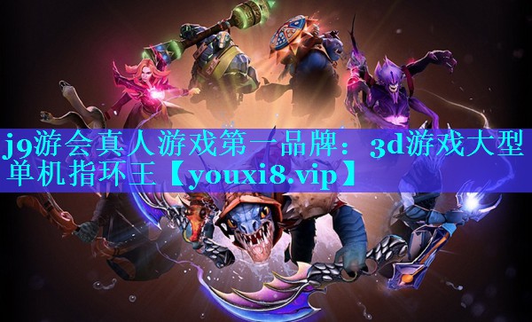 j9游会真人游戏第一品牌：3d游戏大型单机指环王