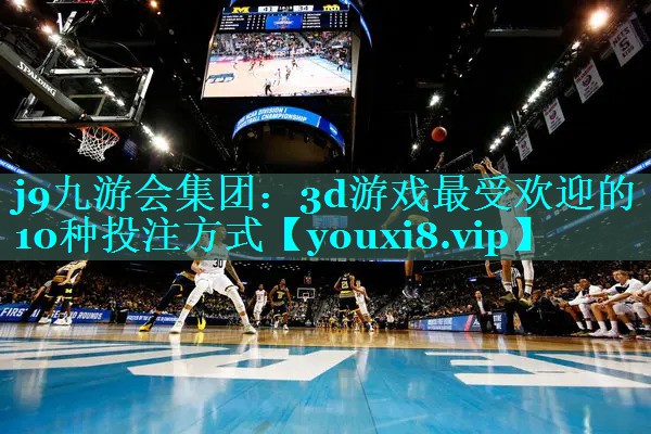 j9九游会集团：3d游戏最受欢迎的10种投注方式