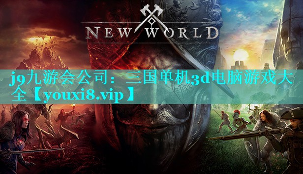 j9九游会公司：三国单机3d电脑游戏大全