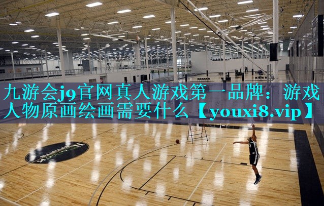 九游会j9官网真人游戏第一品牌：游戏人物原画绘画需要什么