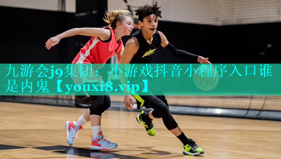 九游会j9集团：小游戏抖音小程序入口谁是内鬼