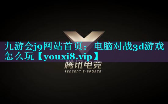 九游会j9网站首页：电脑对战3d游戏怎么玩