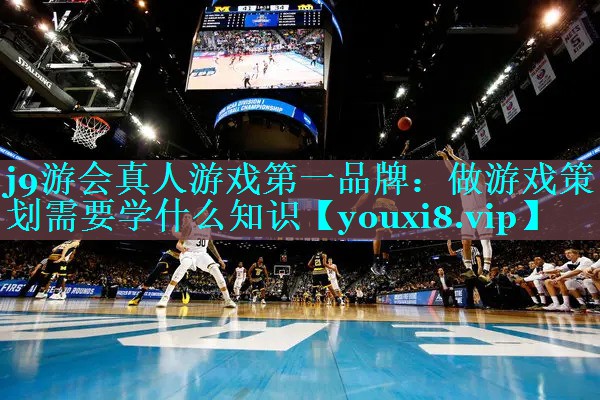 j9游会真人游戏第一品牌：做游戏策划需要学什么知识