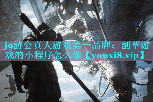 j9游会真人游戏第一品牌：割草游戏的小程序怎么做