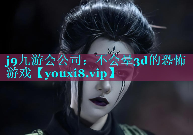 j9九游会公司：不会晕3d的恐怖游戏