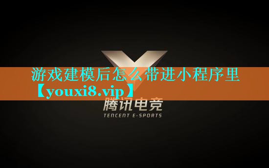游戏建模后怎么带进小程序里